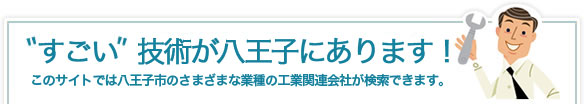 すごい技術が八王子にあります！このサイトでは八王子市のさまざまな業種の工業関連会社が検索できます